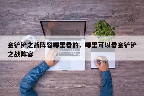 金铲铲之战阵容哪里看的，哪里可以看金铲铲之战阵容