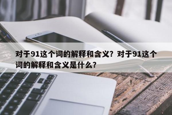 对于91这个词的解释和含义？对于91这个词的解释和含义是什么？  第1张