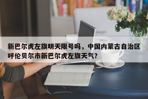 新巴尔虎左旗明天限号吗，中国内蒙古自治区呼伦贝尔市新巴尔虎左旗天气？