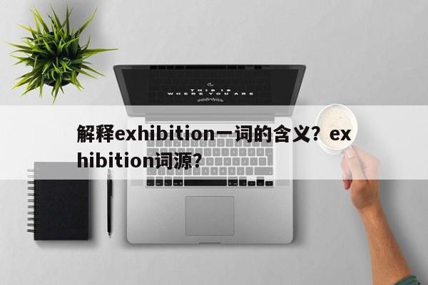 解释exhibition一词的含义？exhibition词源？