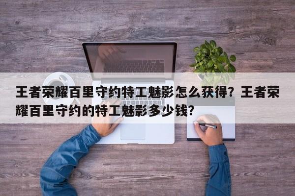 王者荣耀百里守约特工魅影怎么获得？王者荣耀百里守约的特工魅影多少钱？