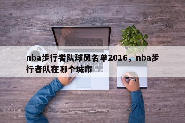 nba步行者队球员名单2016，nba步行者队在哪个城市