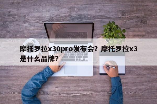 摩托罗拉x30pro发布会?摩托罗拉x3是什么品牌? 第1张 摩托罗拉x30pro发布会?摩托罗拉x3是什么品牌? 第1张