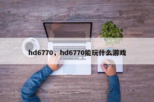 hd6770，hd6770能玩什么游戏