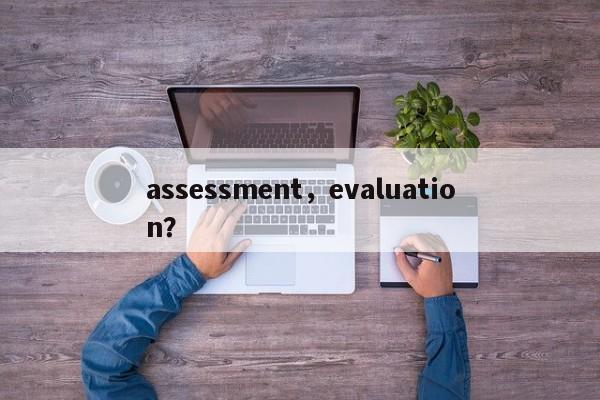 assessment，evaluation？