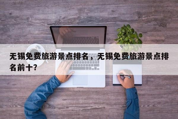 无锡免费旅游景点排名，无锡免费旅游景点排名前十？