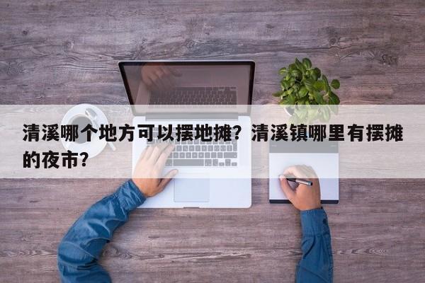 清溪哪个地方可以摆地摊？清溪镇哪里有摆摊的夜市？