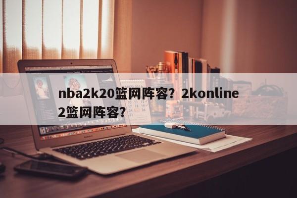 nba2k20篮网阵容？2konline2篮网阵容？