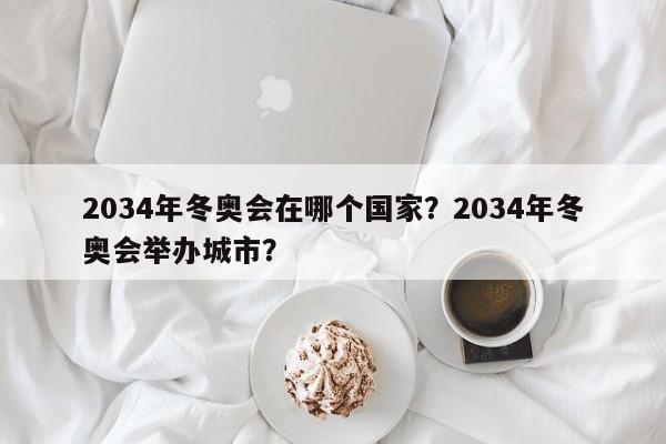 2034年冬奥会在哪个国家？2034年冬奥会举办城市？