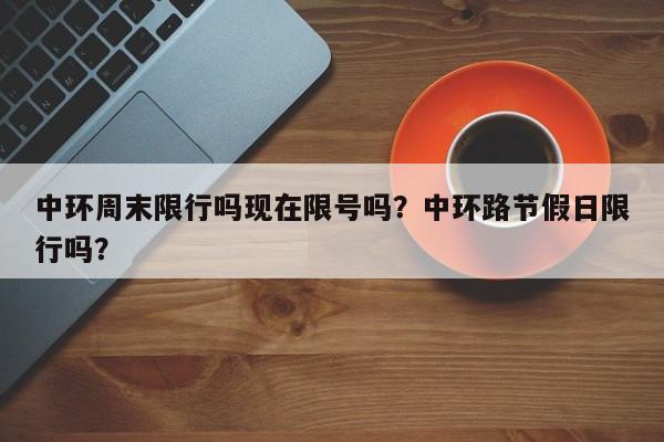 中环周末限行吗现在限号吗？中环路节假日限行吗？