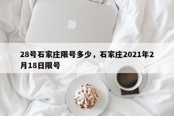 28号石家庄限号多少，石家庄2021年2月18日限号