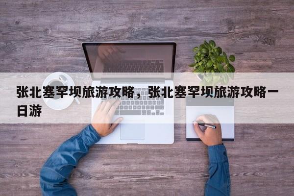 张北塞罕坝旅游攻略，张北塞罕坝旅游攻略一日游
