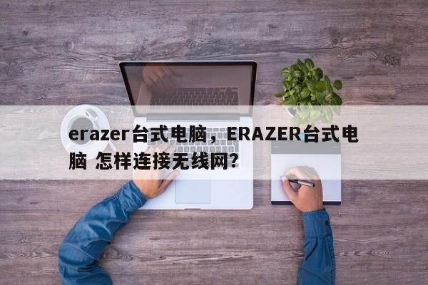 erazer台式电脑，ERAZER台式电脑 怎样连接无线网？