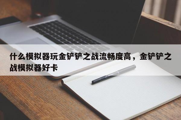 什么模拟器玩金铲铲之战流畅度高，金铲铲之战模拟器好卡