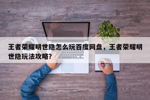 王者荣耀明世隐怎么玩百度网盘，王者荣耀明世隐玩法攻略？