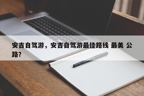 安吉自驾游，安吉自驾游最佳路线 最美 公路？  第1张