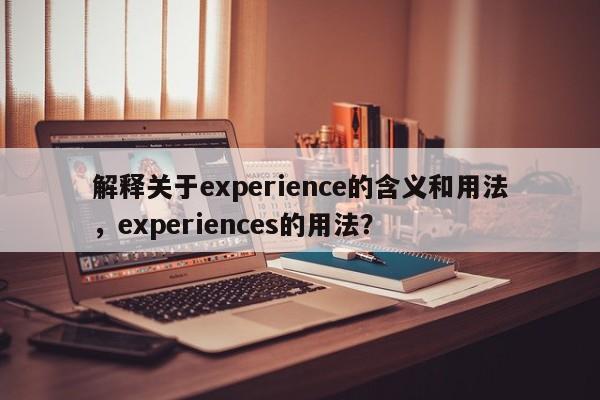 解释关于experience的含义和用法,experiences的用法? 第1张 解释关于experience的含义和用法,experiences的用法? 第1张