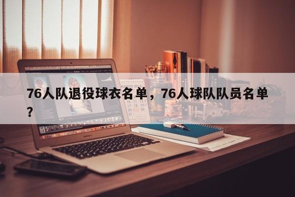 76人队退役球衣名单,76人球队队员名单? 第1张 76人队退役球衣名单,76人球队队员名单? 第1张