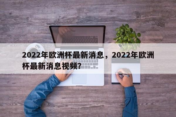 2022年欧洲杯最新消息，2022年欧洲杯最新消息视频？  第1张