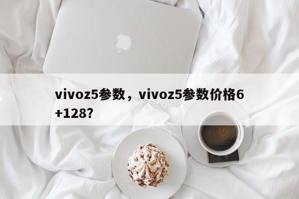 vivoz5参数,vivoz5参数价格6+128? 第1张 vivoz5参数,vivoz5参数价格6+128? 第1张