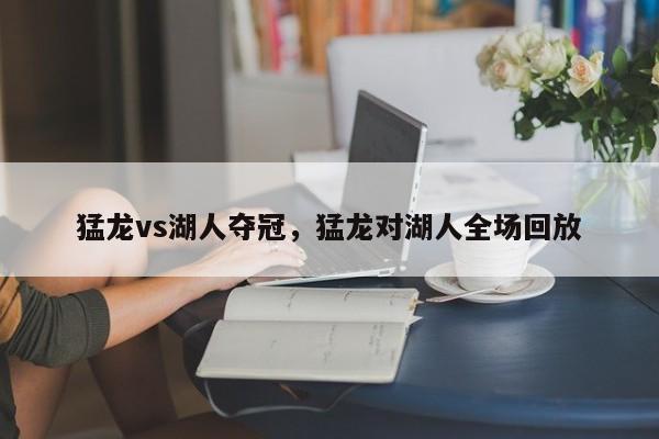猛龙vs湖人夺冠,猛龙对湖人全场回放 第1张 猛龙vs湖人夺冠,猛龙对湖人全场回放 第1张
