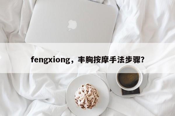 fengxiong,丰胸按摩手法步骤? 第1张 fengxiong,丰胸按摩手法步骤? 第1张