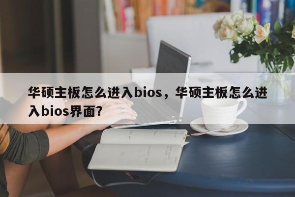 华硕主板怎么进入bios,华硕主板怎么进入bios界面? 第1张 华硕主板怎么进入bios,华硕主板怎么进入bios界面? 第1张