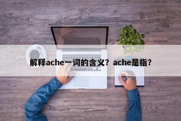 解释ache一词的含义？ache是指？  第1张