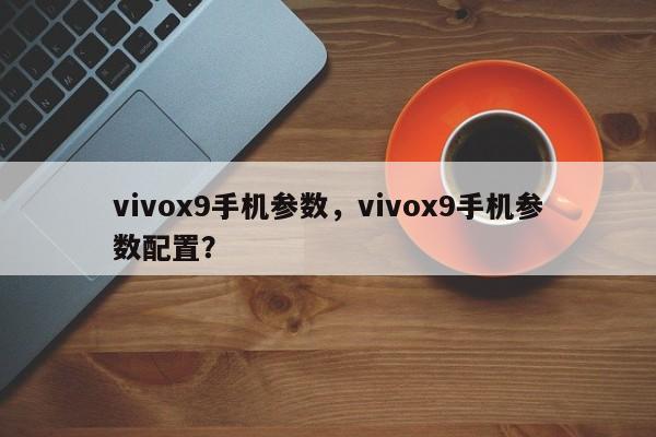 vivox9手机参数，vivox9手机参数配置？  第1张