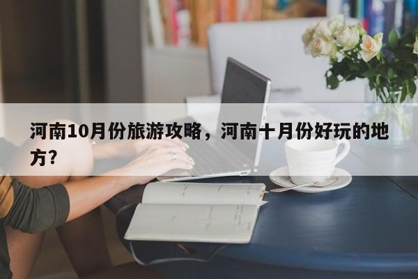 河南10月份旅游攻略，河南十月份好玩的地方？  第1张