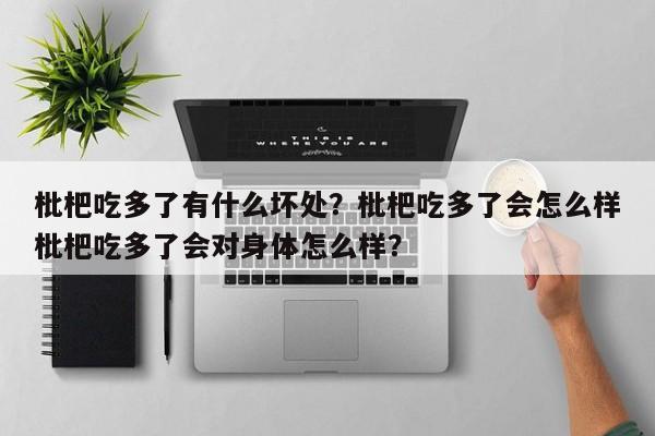 枇杷吃多了有什么坏处?枇杷吃多了会怎么样枇杷吃多了会对身体怎么样? 第1张 枇杷吃多了有什么坏处?枇杷吃多了会怎么样枇杷吃多了会对身体怎么样? 第1张