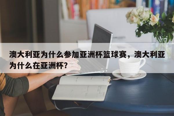 澳大利亚为什么参加亚洲杯篮球赛,澳大利亚为什么在亚洲杯? 第1张 澳大利亚为什么参加亚洲杯篮球赛,澳大利亚为什么在亚洲杯? 第1张