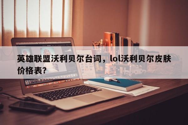 英雄联盟沃利贝尔台词，lol沃利贝尔皮肤价格表？  第1张
