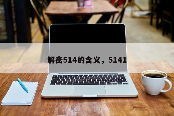 解密514的含义,5141 第1张 解密514的含义,5141 第1张