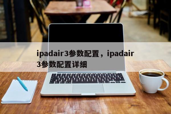 ipadair3参数配置,ipadair3参数配置详细 第1张 ipadair3参数配置,ipadair3参数配置详细 第1张