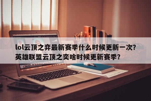 lol云顶之弈最新赛季什么时候更新一次?英雄联盟云顶之奕啥时候更新赛季? 第1张 lol云顶之弈最新赛季什么时候更新一次?英雄联盟云顶之奕啥时候更新赛季? 第1张