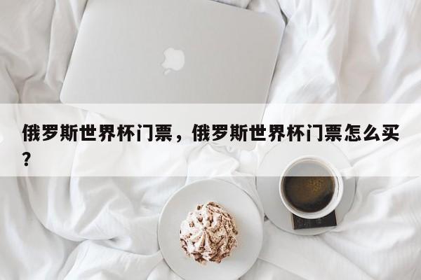 俄罗斯世界杯门票，俄罗斯世界杯门票怎么买？  第1张