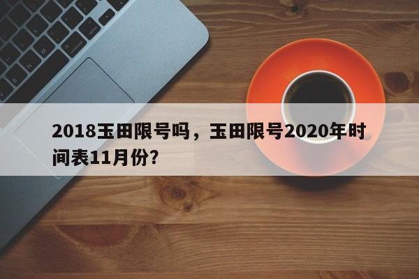 2018玉田限号吗,玉田限号2020年时间表11月份? 第1张 2018玉田限号吗,玉田限号2020年时间表11月份? 第1张