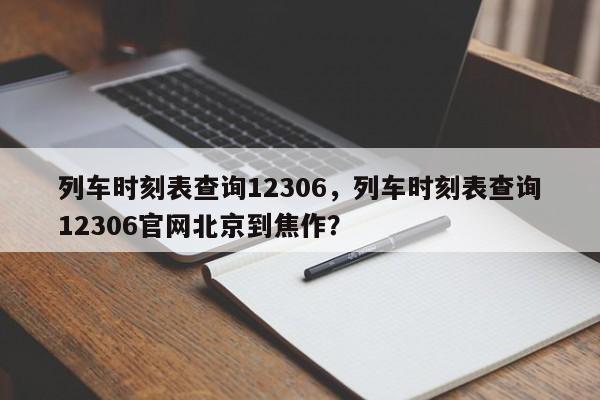 列车时刻表查询12306,列车时刻表查询12306官网北京到焦作? 第1张 列车时刻表查询12306,列车时刻表查询12306官网北京到焦作? 第1张