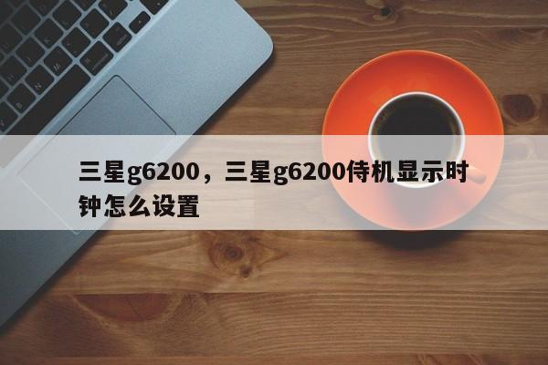 三星g6200,三星g6200侍机显示时钟怎么设置 第1张 三星g6200,三星g6200侍机显示时钟怎么设置 第1张