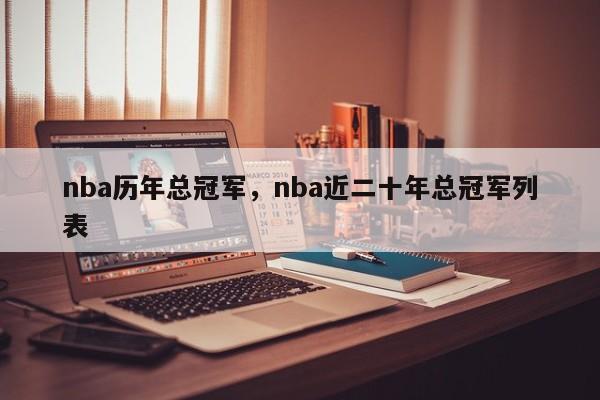 nba历年总冠军,nba近二十年总冠军列表 第1张 nba历年总冠军,nba近二十年总冠军列表 第1张