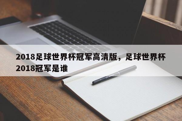 2018足球世界杯冠军高清版,足球世界杯2018冠军是谁 第1张 2018足球世界杯冠军高清版,足球世界杯2018冠军是谁 第1张