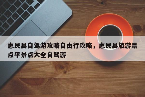 惠民县自驾游攻略自由行攻略,惠民县旅游景点平景点大全自驾游 第1张 惠民县自驾游攻略自由行攻略,惠民县旅游景点平景点大全自驾游 第1张