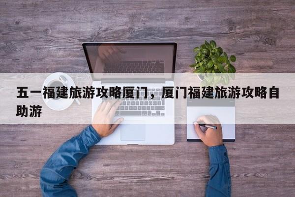 五一福建旅游攻略厦门,厦门福建旅游攻略自助游 第1张 五一福建旅游攻略厦门,厦门福建旅游攻略自助游 第1张