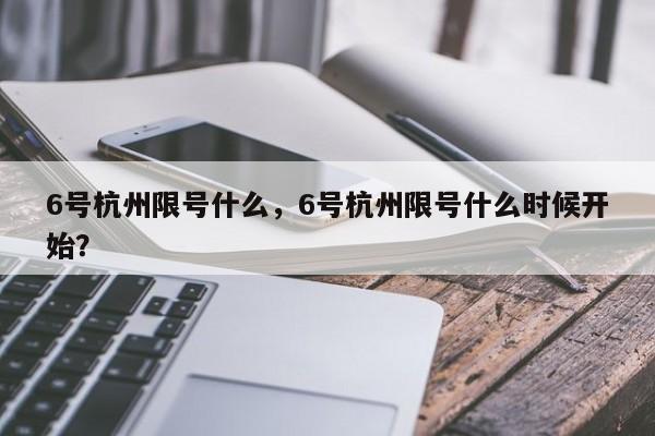 6号杭州限号什么,6号杭州限号什么时候开始? 第1张 6号杭州限号什么,6号杭州限号什么时候开始? 第1张