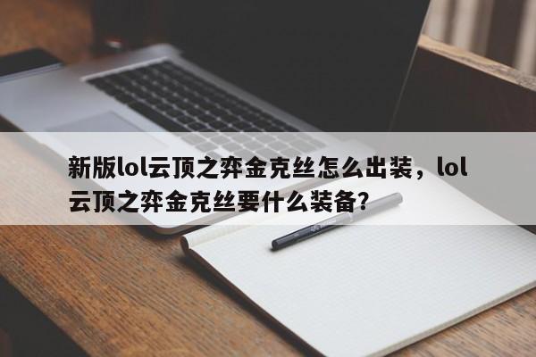 新版lol云顶之弈金克丝怎么出装,lol云顶之弈金克丝要什么装备? 第1张 新版lol云顶之弈金克丝怎么出装,lol云顶之弈金克丝要什么装备? 第1张