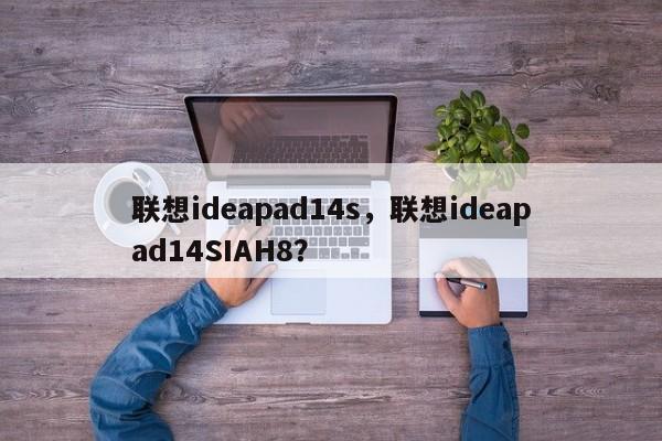联想ideapad14s，联想ideapad14SIAH8？  第1张