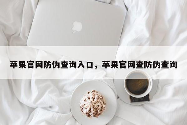 苹果官网防伪查询入口，苹果官网查防伪查询  第1张