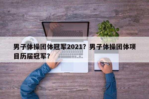 男子体操团体冠军2021?男子体操团体项目历届冠军? 第1张 男子体操团体冠军2021?男子体操团体项目历届冠军? 第1张