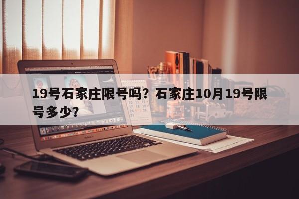 19号石家庄限号吗?石家庄10月19号限号多少? 第1张 19号石家庄限号吗?石家庄10月19号限号多少? 第1张